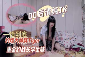 大神胖Tiger重金约战长腿00后稚嫩清纯JK学生妹性经验不多一镜到底