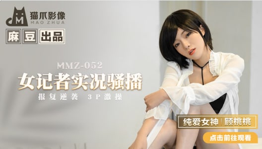 国产精品【麻豆传媒】MMZ-052女记者实况骚播-顾桃桃[]