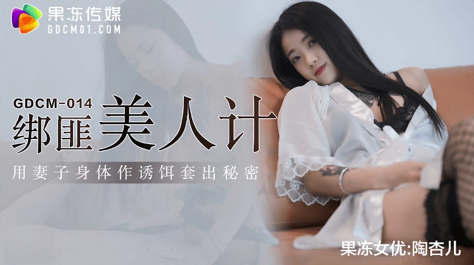 国产精品[果冻传媒] GDCM-014 绑匪美人计▌陶杏儿▌妻子极致挑逗套出秘密 网丝尤物骚穴榨精 爆射滚烫浓汁[]