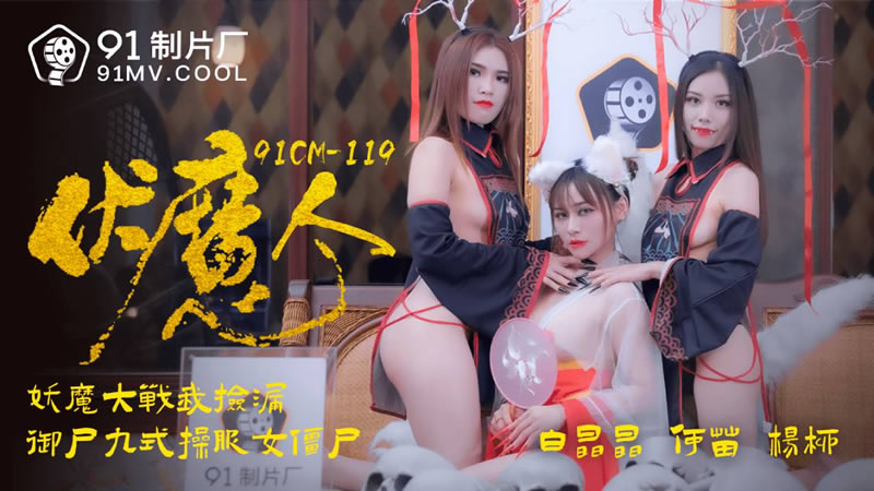 【91制片厂】91CM-119 伏魔人，妖魔大战我捡漏 御尸九式操服女僵尸-白晶晶 & 何苗 & 袁子仪（杨柳）[]