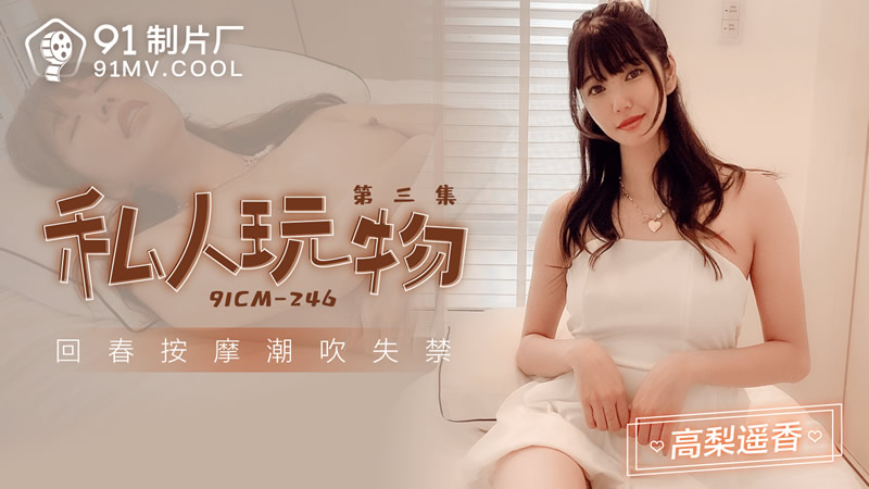 【91制片厂】91CM-246 私人玩物 第三集-高梨遥香[]