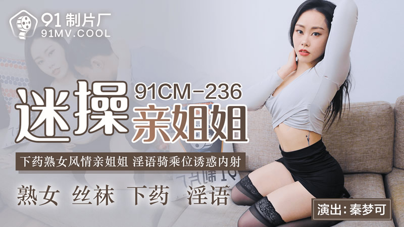 【91制片厂】 91CM-236《迷操亲姐姐》下药熟女风情的亲姐姐-秦梦可[]