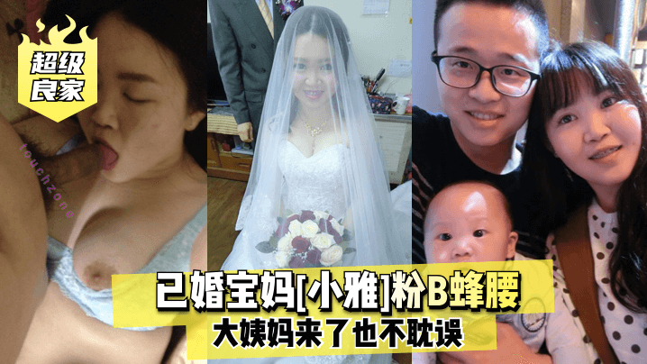 【最新泄密】【超级良家】已婚宝妈粉B蜂腰大姨妈来了也不耽误[]