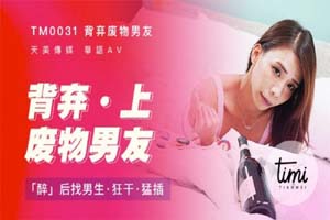 Tm0031 背弃废物男友 上 醉后找男生狂干猛插 莫安安